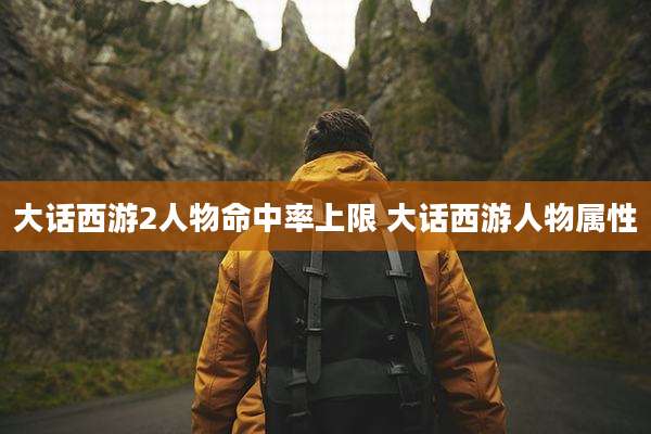 大话西游2人物命中率上限 大话西游人物属性
