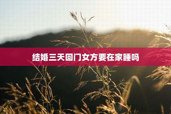 结婚三天回门女方要在家睡吗