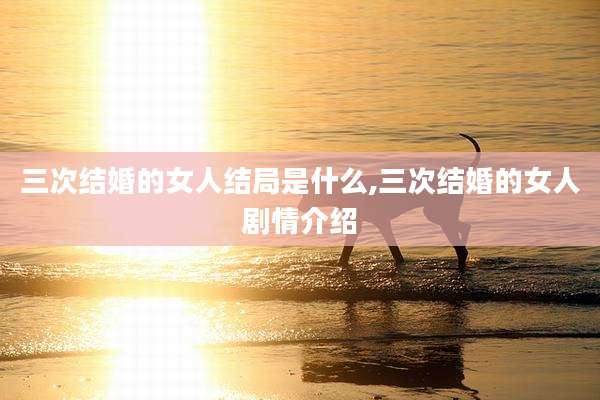 三次结婚的女人结局是什么,三次结婚的女人剧情介绍