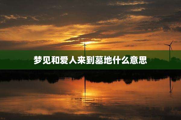 梦见和爱人来到墓地什么意思