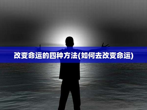 改变命运的四种方法(如何去改变命运)