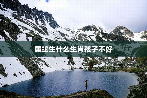 属蛇生什么生肖孩子不好