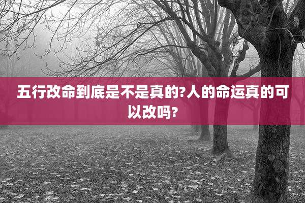 五行改命到底是不是真的?人的命运真的可以改吗?