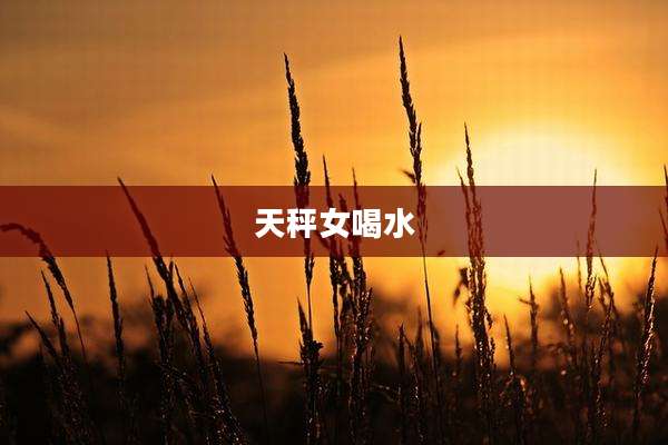 天秤女喝水