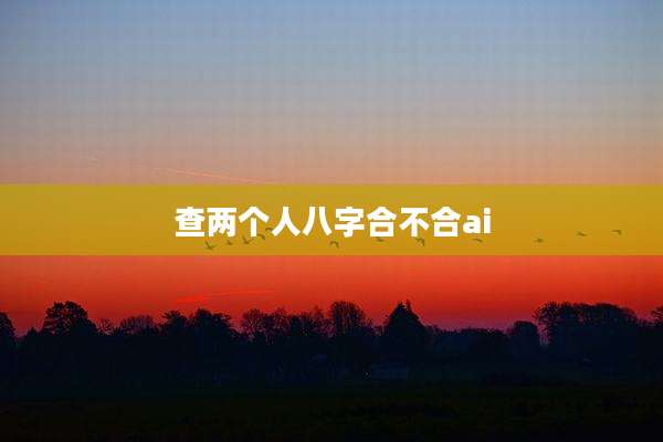 查两个人八字合不合ai