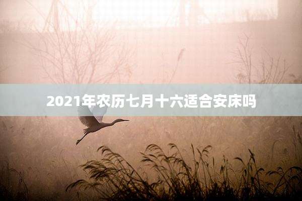 2021年农历七月十六适合安床吗