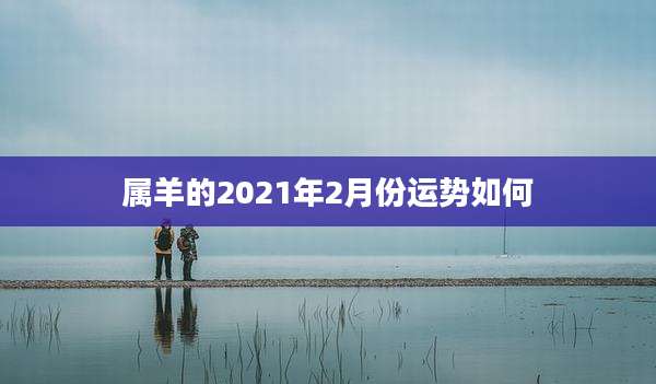 属羊的2021年2月份运势如何