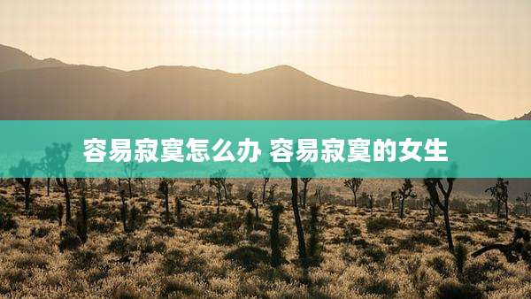 容易寂寞怎么办 容易寂寞的女生