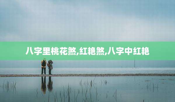 八字里桃花煞,红艳煞,八字中红艳