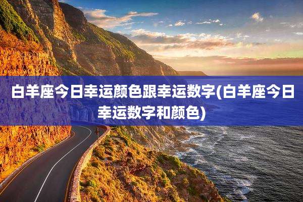 白羊座今日幸运颜色跟幸运数字(白羊座今日幸运数字和颜色)