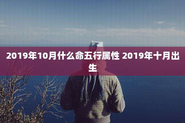 2019年10月什么命五行属性 2019年十月出生