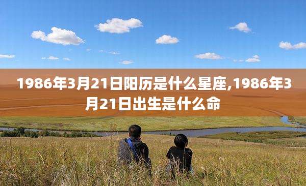 1986年3月21日阳历是什么星座,1986年3月21日出生是什么命