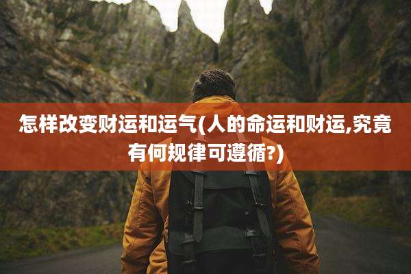 怎样改变财运和运气(人的命运和财运,究竟有何规律可遵循?)