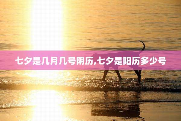 七夕是几月几号阴历,七夕是阳历多少号