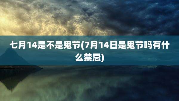 七月14是不是鬼节(7月14日是鬼节吗有什么禁忌)