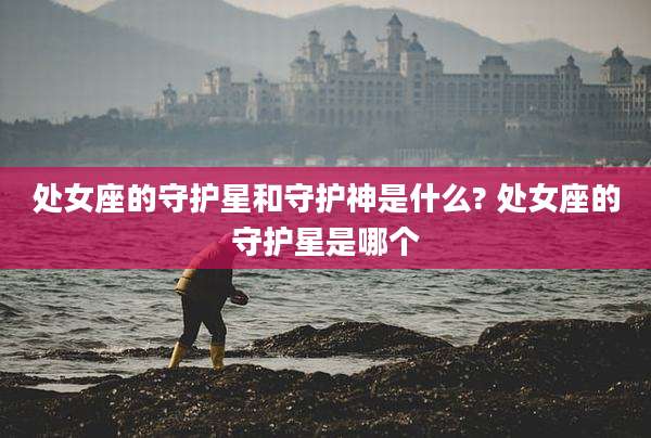 处女座的守护星和守护神是什么? 处女座的守护星是哪个