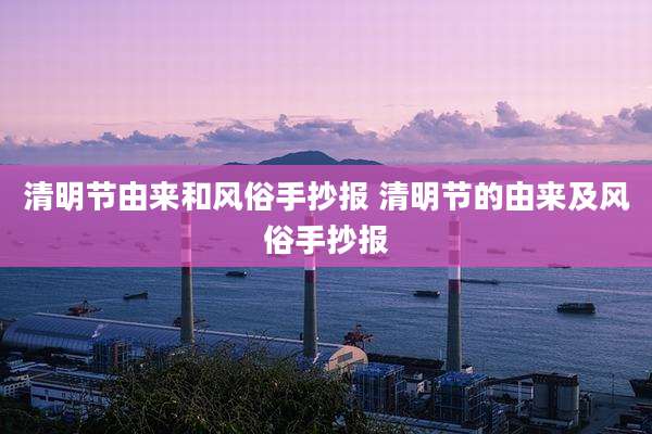 清明节由来和风俗手抄报 清明节的由来及风俗手抄报