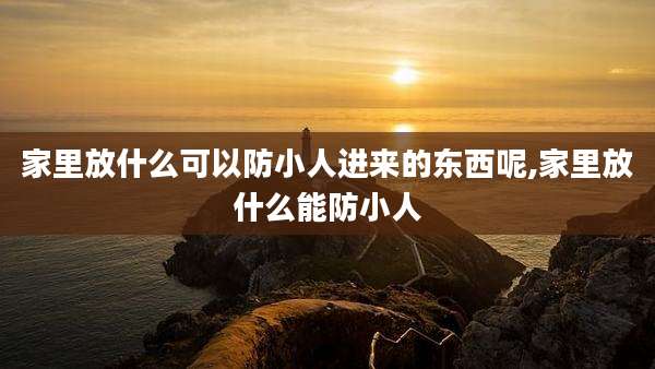家里放什么可以防小人进来的东西呢,家里放什么能防小人