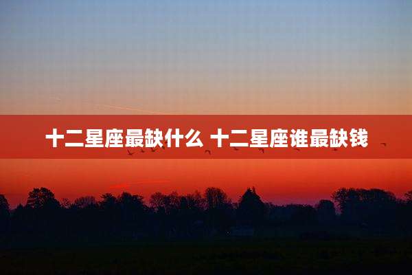 十二星座最缺什么 十二星座谁最缺钱