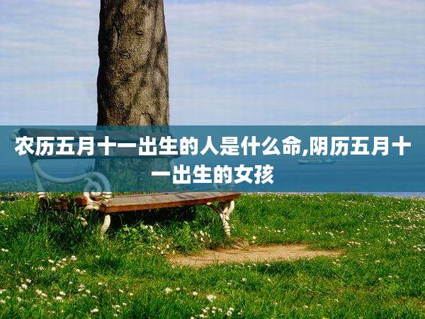 农历五月十一出生的人是什么命,阴历五月十一出生的女孩