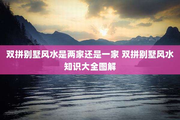 双拼别墅风水是两家还是一家 双拼别墅风水知识大全图解