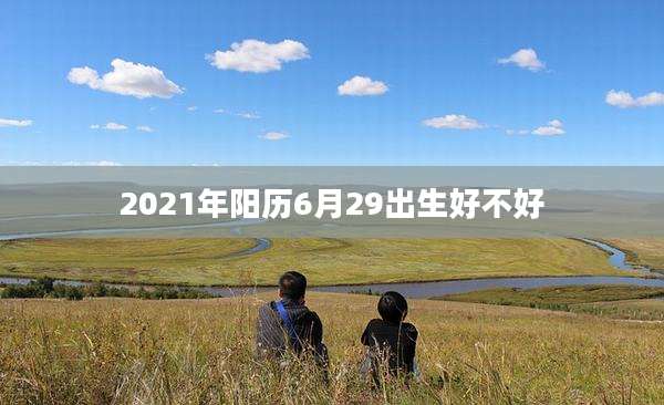 2021年阳历6月29出生好不好
