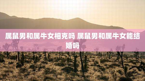 属鼠男和属牛女相克吗 属鼠男和属牛女能结婚吗