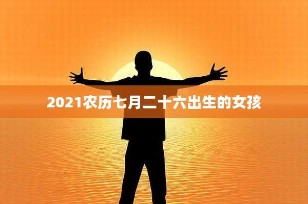 2021农历七月二十六出生的女孩