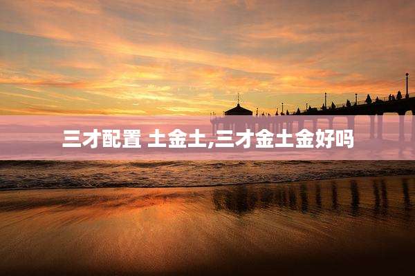 三才配置 土金土,三才金土金好吗