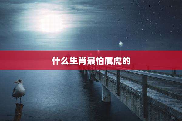 什么生肖最怕属虎的
