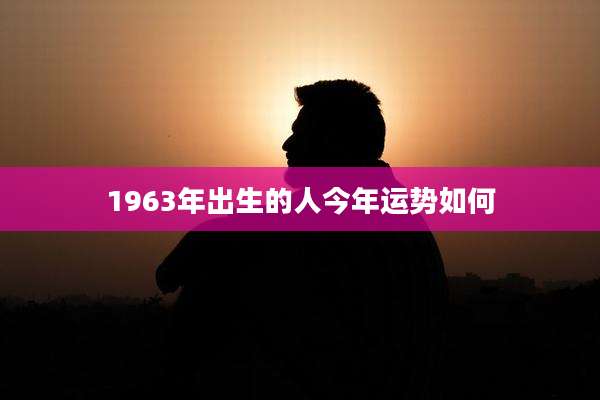 1963年出生的人今年运势如何