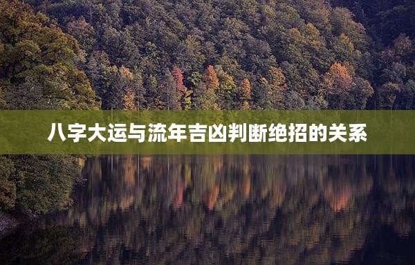 八字大运与流年吉凶判断绝招的关系