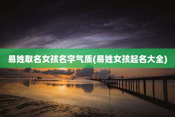 易姓取名女孩名字气质(易姓女孩起名大全)