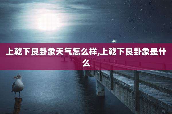 上乾下艮卦象天气怎么样,上乾下艮卦象是什么