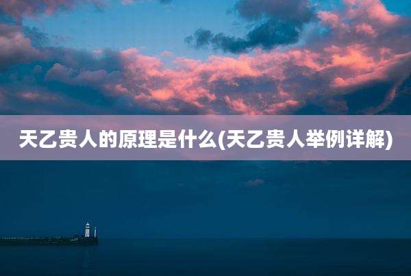 天乙贵人的原理是什么(天乙贵人举例详解)