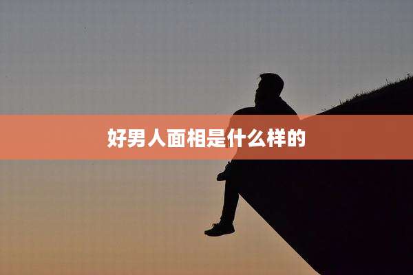 好男人面相是什么样的