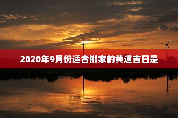 2020年9月份适合搬家的黄道吉日是