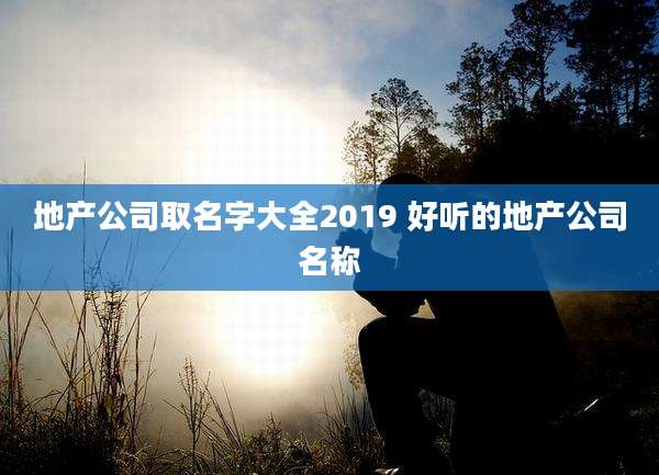 地产公司取名字大全2019 好听的地产公司名称