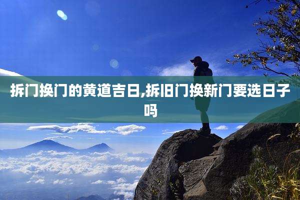 拆门换门的黄道吉日,拆旧门换新门要选日子吗