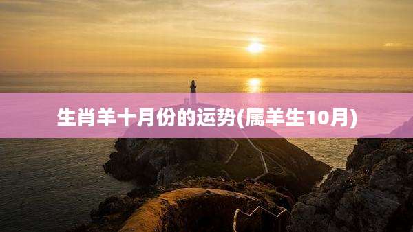 生肖羊十月份的运势(属羊生10月)
