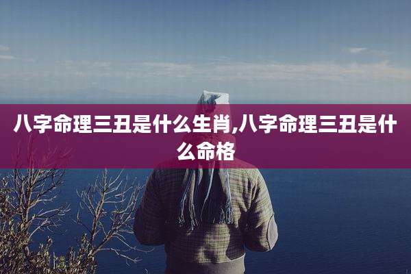 八字命理三丑是什么生肖,八字命理三丑是什么命格
