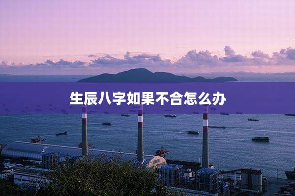 生辰八字如果不合怎么办
