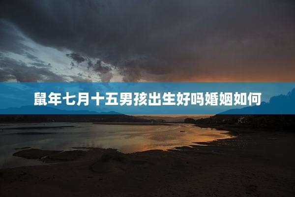 鼠年七月十五男孩出生好吗婚姻如何