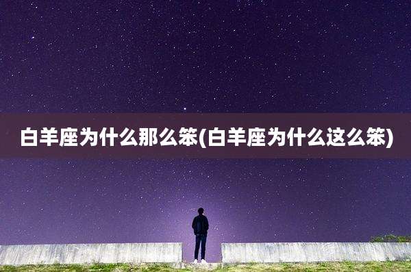 白羊座为什么那么笨(白羊座为什么这么笨)