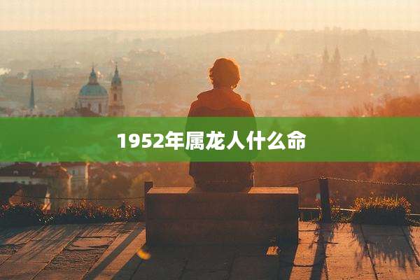 1952年属龙人什么命