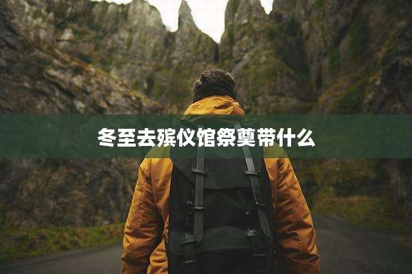 冬至去殡仪馆祭奠带什么