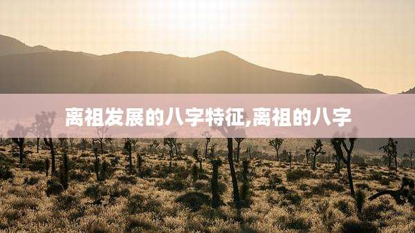 离祖发展的八字特征,离祖的八字