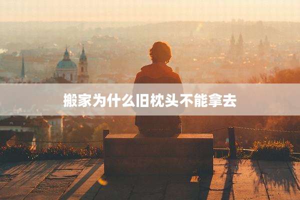 搬家为什么旧枕头不能拿去