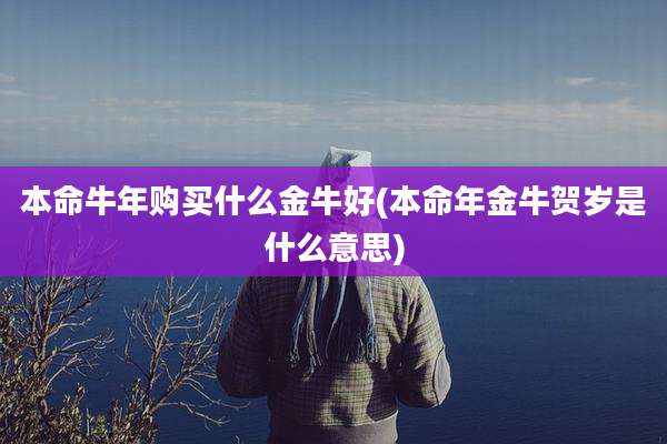 本命牛年购买什么金牛好(本命年金牛贺岁是什么意思)