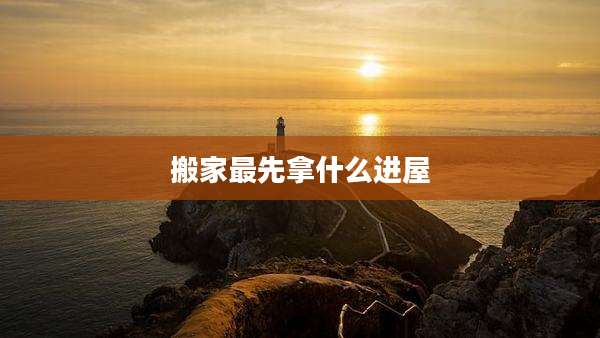 搬家最先拿什么进屋
